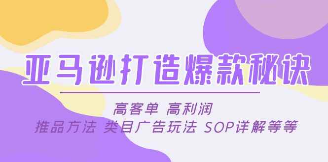 （4879期）亚马逊打造爆款秘诀：高客单 高利润 推品方法 类目广告玩法 SOP详解等等-咩咩网络