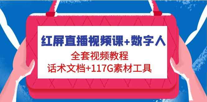 （4867期）红屏直播视频课+数字人，全套视频教程+话术文档+117G素材工具-咩咩网络
