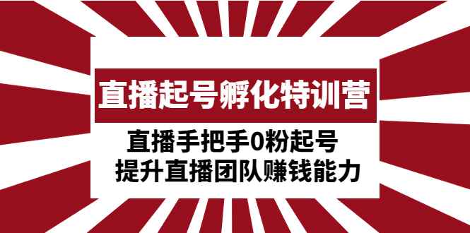 （4864期）直播起号孵化特训营：直播手把手0粉起号  提升直播团队赚钱能力-咩咩网络