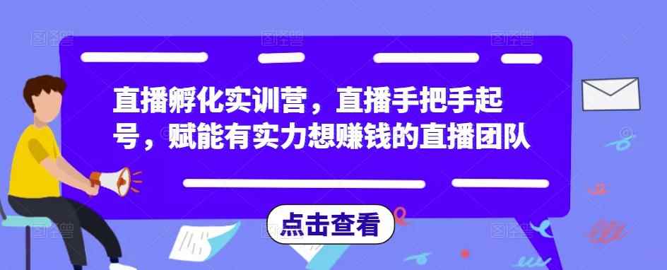 直播孵化实训营，直播手把手起号，赋能有实力想赚钱的直播团队-咩咩网络