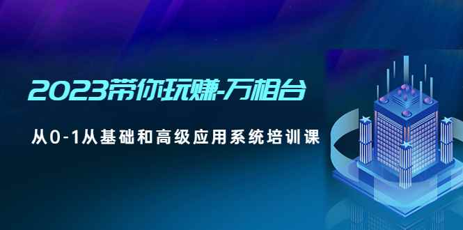 （4853期）2023带你玩赚-万相台，从0-1从基础和高级应用系统培训课(无中创水印)-咩咩网络