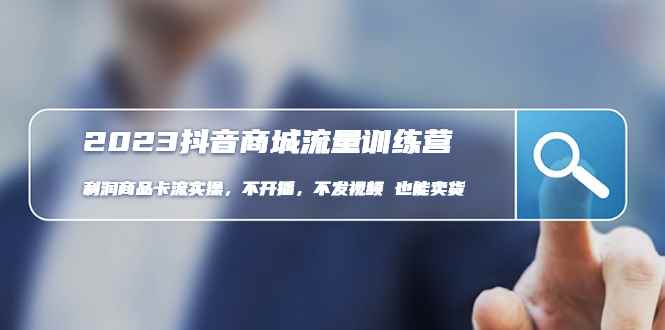 （4850期）2023抖音商城流量班：利润商品卡流实操，不开播-不发视频-也能卖货(无水印)-咩咩网络