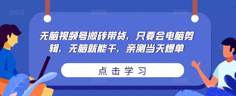 无脑视频号搬砖带货，只要会电脑剪辑，无脑就能干，亲测当天爆单-咩咩网络