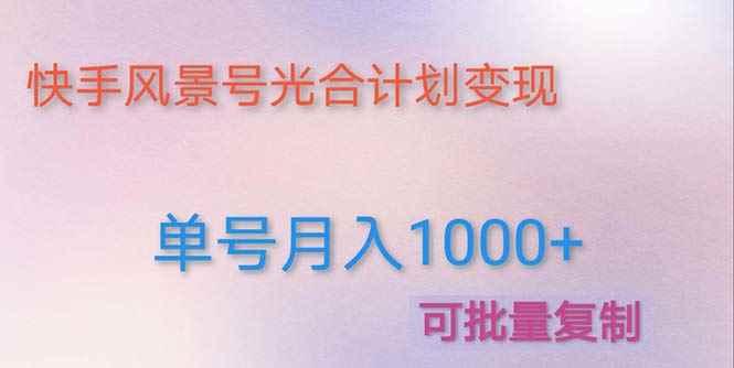（4849期）利用快手风景号 通过光合计划 实现单号月入1000+（附详细教程及制作软件）-咩咩网络