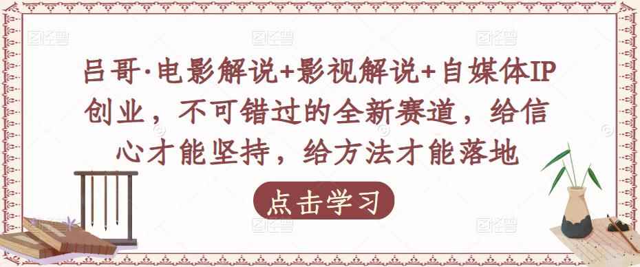 吕哥·电影解说+影视解说+自媒体IP创业，不可错过的全新赛道，给信心才能坚持，给方法才能落地-咩咩网络