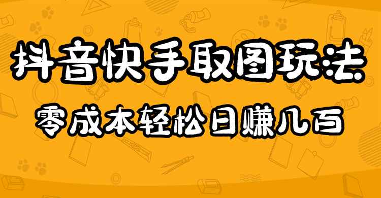 （4831期）2023抖音快手取图玩法：一个人在家就能做，超简单，0成本日赚几百-咩咩网络
