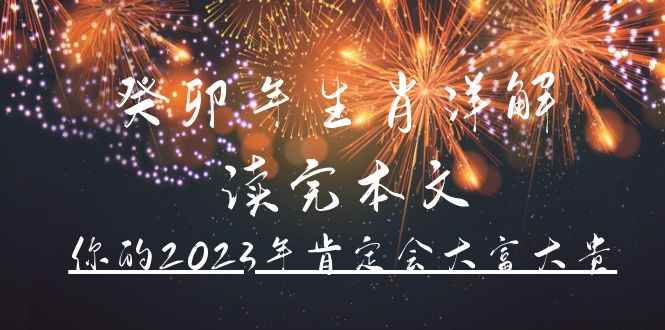 （4830期）某公众号付费文章《癸卯年生肖详解 读完本文，你的2023年肯定会大富大贵》-咩咩网络