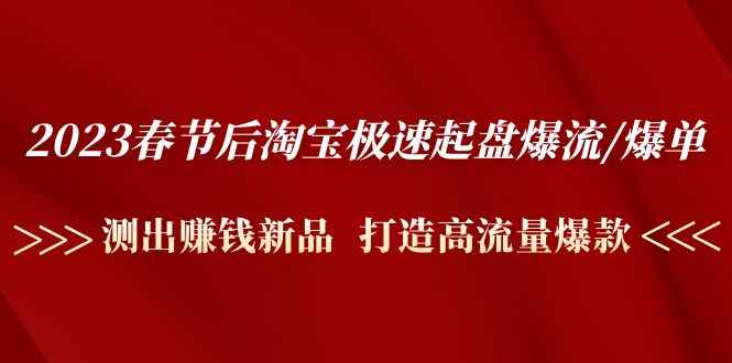 （4804期）2023春节后淘宝极速起盘爆流/爆单：测出赚钱新品  打造高流量爆款-咩咩网络