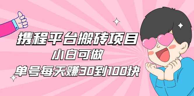 （4801期）2023携程平台搬砖项目，小白可做，单号每天赚30到100块钱还是很容易的-咩咩网络