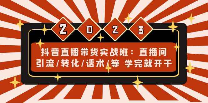 （4799期）抖音直播带货实战班：直播间引流/转化/话术/等 学完就开干(无中创水印)-咩咩网络