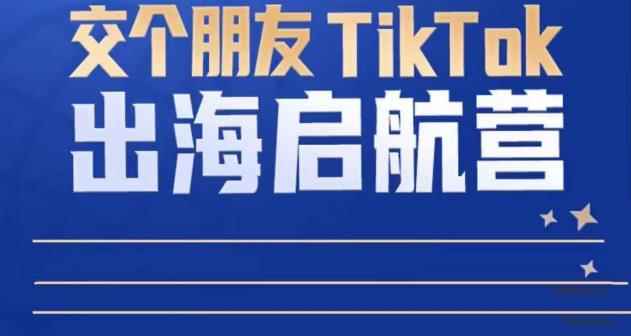 TikTok商家出海启航营：教你TikTok跨境电商的底层逻辑，即使是零基础的你也可以快速上手-咩咩网络