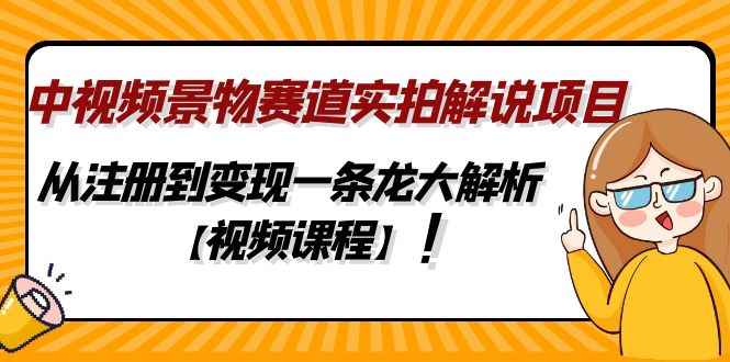 （4789期）中视频景物赛道实拍解说项目，从注册到变现一条龙大解析【视频课程】-咩咩网络