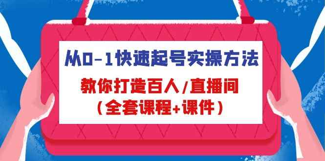 （4786期）从0-1快速起号实操方法，教你打造百人/直播间（全套课程+课件）-咩咩网络