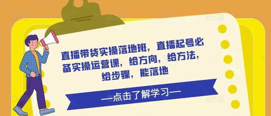 直播带货实操落地班，直播起号必备实操运营课，给方向，给方法，给步骤，能落地-咩咩网络