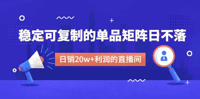 （4770期）某电商线下课程，稳定可复制的单品矩阵日不落，做一个日销20w+利润的直播间-咩咩网络