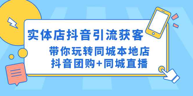 （4769期）实体店抖音引流获客实操课：带你玩转同城本地店抖音团购+同城直播-咩咩网络