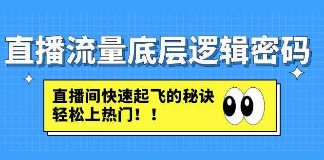（4756期）直播流量底层逻辑密码：直播间快速起飞的秘诀，轻松上热门-咩咩网络