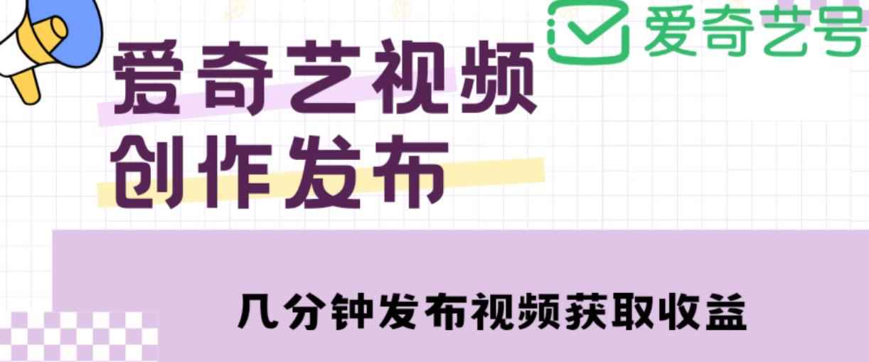 爱奇艺号视频发布，每天只需花几分钟即可发布视频，简单操作收入过万【教程+涨粉攻略】-咩咩网络
