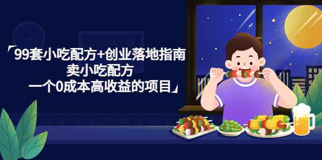 （4747期）99套小吃配方+创业落地指南，卖小吃配方，一个0成本高收益的项目-咩咩网络