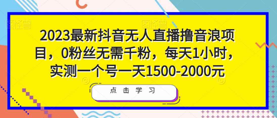 2023最新抖音无人直播撸音浪项目，0粉丝无需千粉，每天1小时，实测一个号一天1500-2000元-咩咩网络
