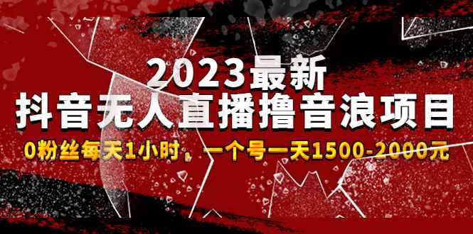 （4746期）2023最新抖音无人直播撸音浪项目，0粉丝每天1小时，一个号一天1500-2000元-咩咩网络