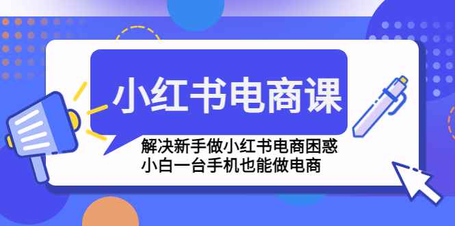 （4737期）小红书电商课程，解决新手做小红书电商困惑，小白一台手机也能做电商-咩咩网络
