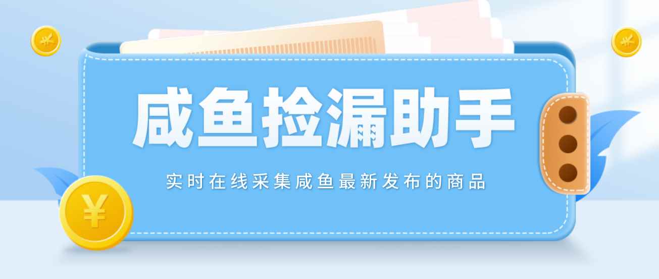 （4738期）【捡漏神器】实时在线采集咸鱼最新发布的商品 咸鱼助手捡漏软件(软件+教程)-咩咩网络