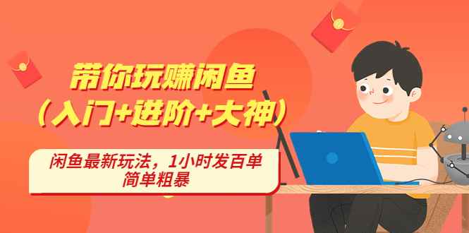 （4726期）带你玩赚闲鱼（入门+进阶+大神），闲鱼最新玩法，1小时发百单，简单粗暴-咩咩网络