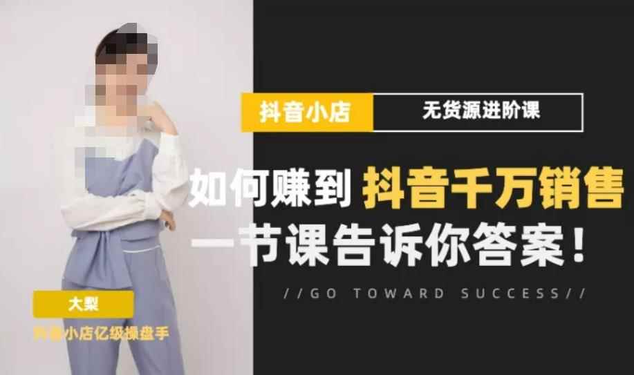 梨子会·抖店无货源进阶冲刺课，如何赚到抖音千万销售，这套课程会告诉你答案-咩咩网络