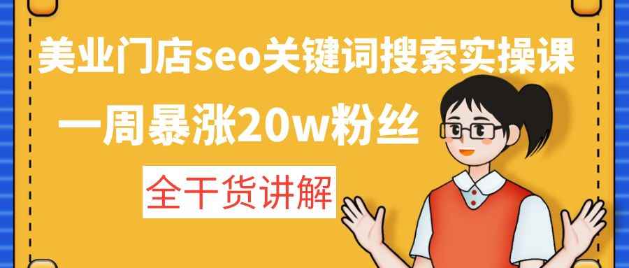 （4719期）美业门店seo关键词搜索实操课：一周暴涨20w粉丝，全干货讲解-咩咩网络