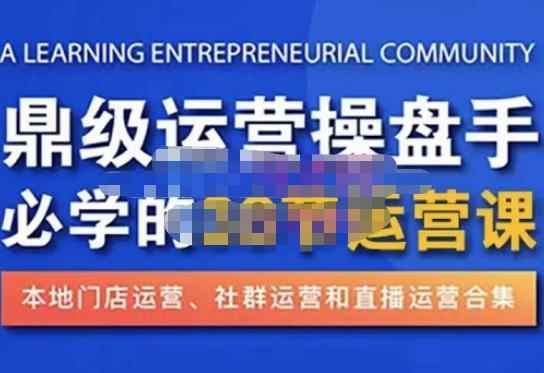 鼎级运营操盘手必学的38节运营课，深入简出通俗易懂地讲透，一个人就能玩转的本地化生意运营技能-咩咩网络