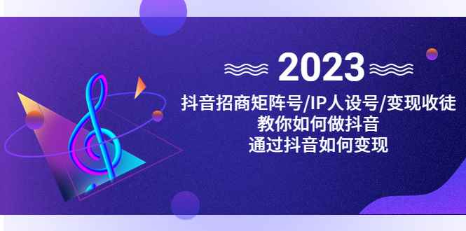 （4710期）抖音/招商/矩阵号＋IP人设/号+变现/收徒，教你如何做抖音，通过抖音赚钱-咩咩网络