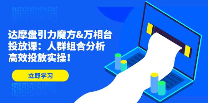 （4709期）达摩盘引力魔方&万相台投放课：人群组合分析，高效投放实操！-咩咩网络