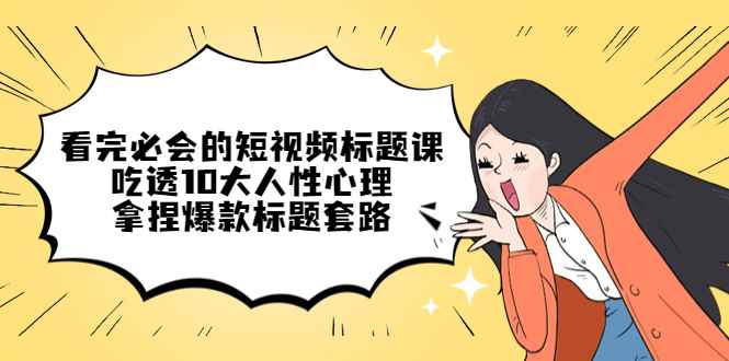 （4704期）看完必会的短视频标题课，吃透10大人性心理，拿捏爆款标题套路-咩咩网络