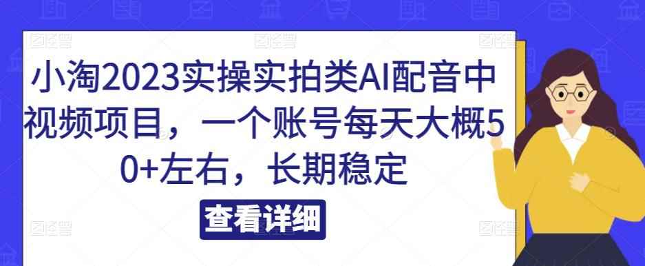 小淘2023实操实拍类AI配音中视频项目，一个账号每天大概50+左右，长期稳定-咩咩网络