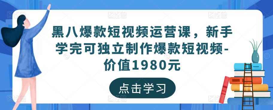 黑八爆款短视频运营课，新手学完可独立制作爆款短视频-价值1980元-咩咩网络