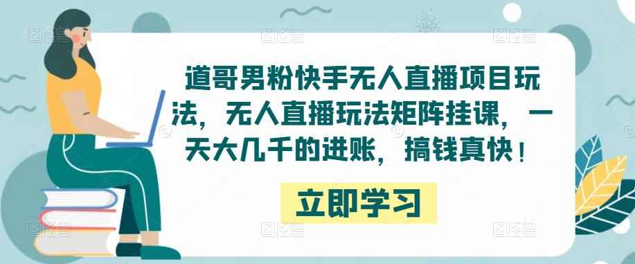 道哥男粉快手无人直播项目玩法，无人直播玩法矩阵挂课，一天大几千的进账，搞钱真快！-咩咩网络