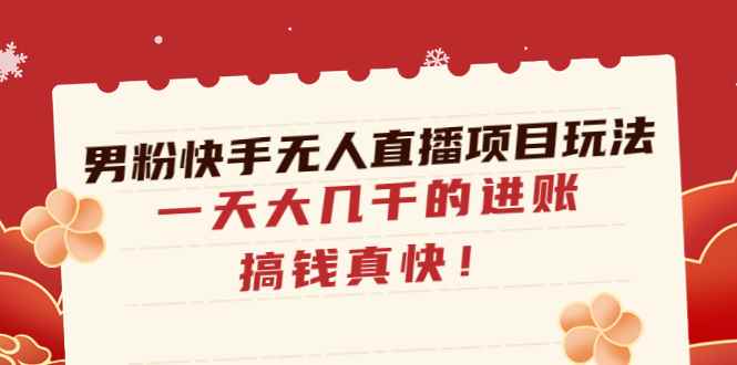 （4663期）男粉快手无人直播项目玩法，一天大几千的进账，搞钱真快！-咩咩网络