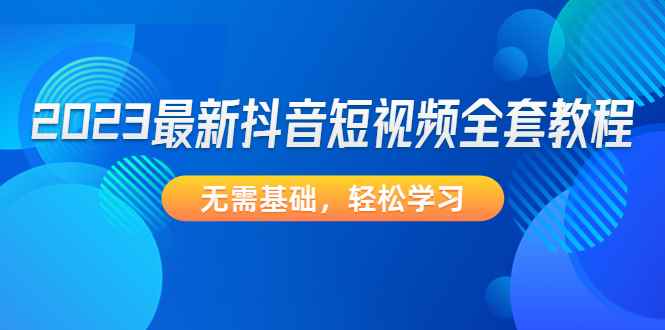 （4648期）2023最新抖音短视频全套教程，无需基础，轻松学习-咩咩网络