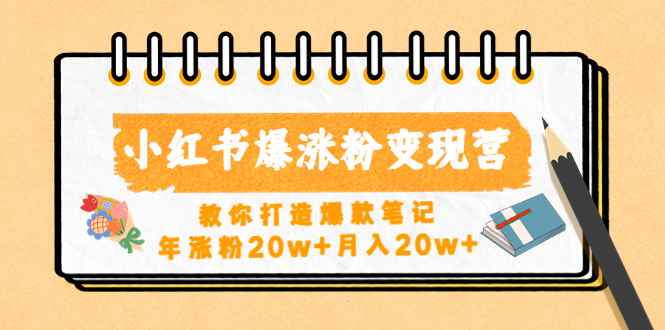 （4645期）小红书爆涨粉变现营（第五期）教你打造爆款笔记，年涨粉20w+月入20w+-咩咩网络