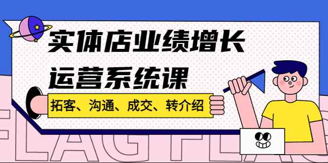 （4644期）实体店业绩增长运营系统课，拓客、沟通、成交、转介绍!-咩咩网络