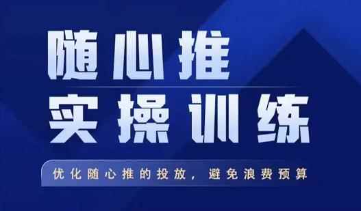 飞哥·随心推实操训练，优化随心推投放，避免浪费预算-咩咩网络