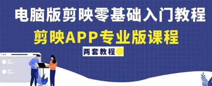 电脑版剪映零基础入门教程+剪映APP专业版课程（两套教程）-咩咩网络