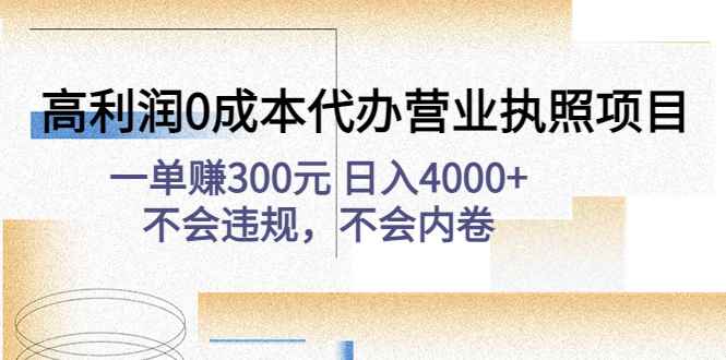 （4632期）高利润0成本代办营业执照项目：一单赚300元 日入4000+不会违规，不会内卷-咩咩网络