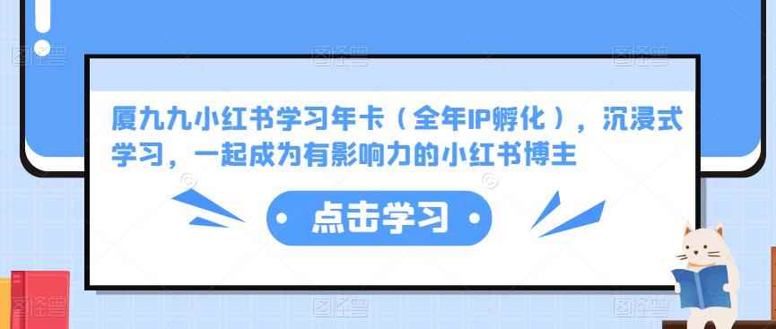 厦九九小红书学习年卡（全年IP孵化），沉浸式学习，一起成为有影响力的小红书博主-咩咩网络