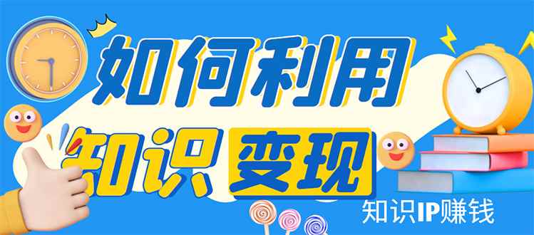 （4608期）知识IP变现训练营：手把手带你如何做知识IP赚钱，助你逆袭人生！-咩咩网络