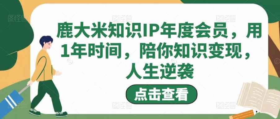 鹿大米知识IP年度会员，用1年时间，陪你知识变现，人生逆袭-咩咩网络