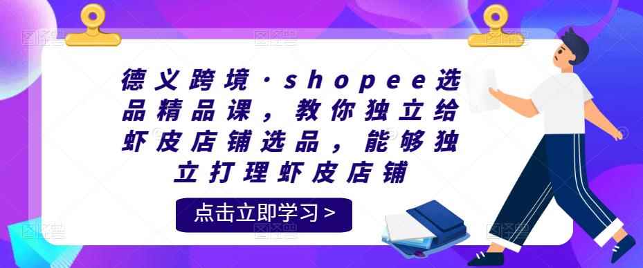 德义跨境·shopee选品精品课，教你独立给虾皮店铺选品，能够独立打理虾皮店铺-咩咩网络