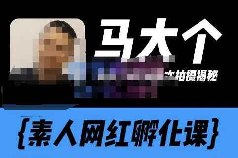 马大个素人网红孵化课【更新60节】，长期稳定变现，倒推账号定位，自我创号与选人孵化-咩咩网络