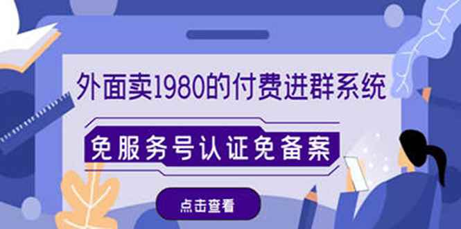 （4580期）外面卖1980的付费进群免服务号认证免备案（源码+教程+变现）-咩咩网络